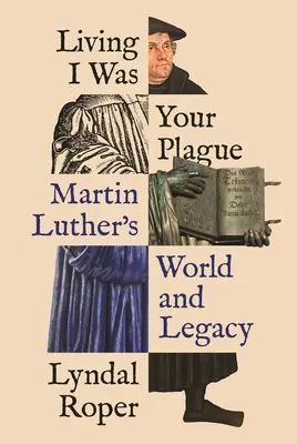 Living I Was Your Plague: Lumea și moștenirea lui Martin Luther - Living I Was Your Plague: Martin Luther's World and Legacy