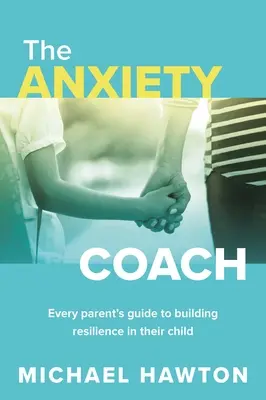 Antrenorul anxietății: Ghidul fiecărui părinte pentru construirea rezilienței copilului său - Anxiety Coach: Every Parent's Guide to Building Resilience in Their Child