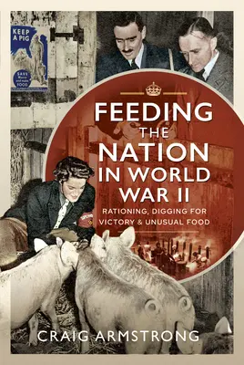Hrănirea națiunii în Al Doilea Război Mondial: Raționalizare, săpături pentru victorie și alimente neobișnuite - Feeding the Nation in World War II: Rationing, Digging for Victory and Unusual Food