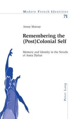 Remembering the (Post)Colonial Self; Memory and Identity in the Novels of Assia Djebar