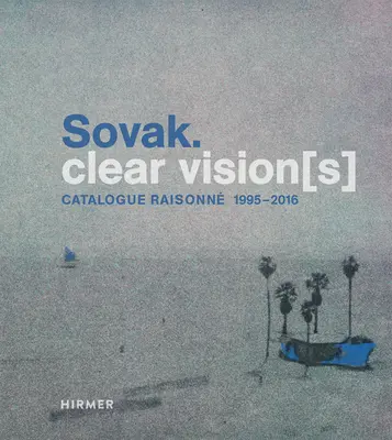 Sovak. Clear Vision[s]: Catalog Raisonn 1995-2016 - Sovak. Clear Vision[s]: Catalogue Raisonn 1995-2016