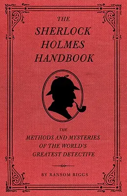 The Sherlock Holmes Handbook: Metodele și misterele celui mai mare detectiv din lume (The Methods and Mysteries of the World's Greatest Detective) - The Sherlock Holmes Handbook: The Methods and Mysteries of the World's Greatest Detective