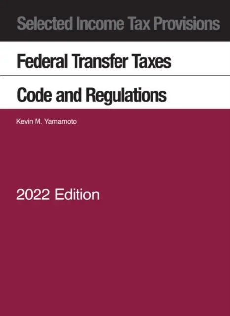 Dispoziții selectate privind impozitul pe venit, impozite federale pe transferuri, cod și reglementări, 2022 - Selected Income Tax Provisions, Federal Transfer Taxes, Code and Regulations, 2022