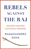 Rebelii împotriva Raj - Luptătorii occidentali pentru libertatea Indiei - Rebels Against the Raj - Western Fighters for India's Freedom