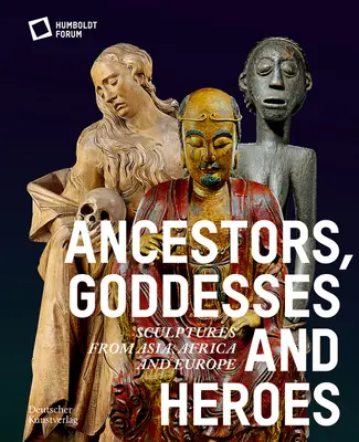 Ancestori, zeițe și eroi: Sculpturi din Asia, Africa și Europa - Ancestors, Goddesses, and Heroes: Sculptures from Asia, Africa, and Europe