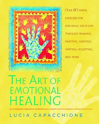 Arta vindecării emoționale: Peste 60 de exerciții simple pentru explorarea emoțiilor prin desen, pictură, dans, scriere, sculptură și multe altele - The Art of Emotional Healing: Over 60 Simple Exercises for Exploring Emotions Through Drawing, Painting, Dancing, Writing, Sculpting, and More