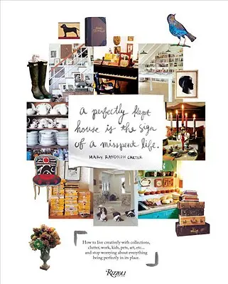 Casa perfect întreținută este semnul unei vieți irosite: Cum să trăiești creativ cu colecțiile, dezordinea, munca, copiii, animalele de companie, arta, etc... și să nu te mai îngrijorezi - Perfectly Kept House Is the Sign of a Misspent Life: How to Live Creatively with Collections, Clutter, Work, Kids, Pets, Art, Etc... and Stop Worrying