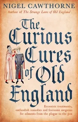 Leacurile ciudate din vechea Anglie: Tratamente excentrice, remedii extravagante și operații înfricoșătoare pentru afecțiuni de la ciumă la pojar - The Curious Cures of Old England: Eccentric Treatments, Outlandish Remedies and Fearsome Surgeries for Ailments from the Plague to the Pox