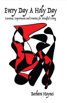 Fiecare zi o zi sfântă: Exerciții, experimente și practici pentru o viață conștientă - Every Day a Holy Day: Exercises, Experiments and Practices for Mindful Living