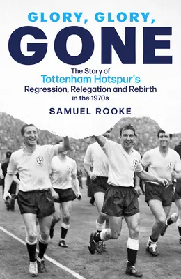 Glory Glory Gone: Povestea regresului, retrogradării și renașterii lui Tottenham Hotspur în anii 1970 - Glory Glory Gone: The Story of Tottenham Hotspur's Regression, Relegation and Rebirth in the 1970s