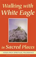 Mergând cu Vulturul Alb în locuri sacre: Propriul tău pelerinaj spiritual - Walking with White Eagle in Sacred Places: Your Own Spiritual Pilgrimage