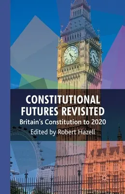 Constitutional Futures Revisited: Constituția Marii Britanii până în 2020 - Constitutional Futures Revisited: Britain's Constitution to 2020