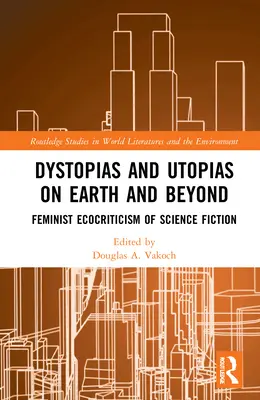 Dystopias and Utopias on Earth and Beyond: Ecocritica feministă a science fiction-ului - Dystopias and Utopias on Earth and Beyond: Feminist Ecocriticism of Science Fiction