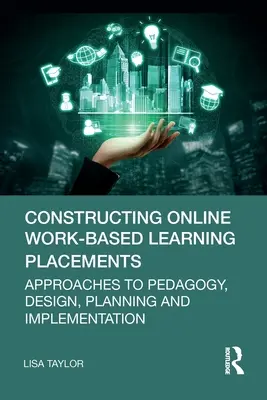 Constructing Online Work-Based Learning Placements: Abordări privind pedagogia, proiectarea, planificarea și implementarea - Constructing Online Work-Based Learning Placements: Approaches to Pedagogy, Design, Planning and Implementation