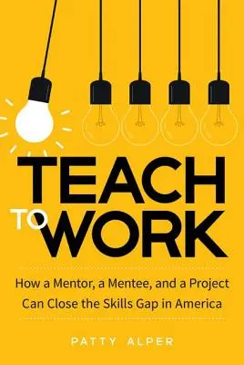Teach to Work: Cum pot un mentor, un discipol și un proiect să elimine decalajul de competențe din America - Teach to Work: How a Mentor, a Mentee, and a Project Can Close the Skills Gap in America