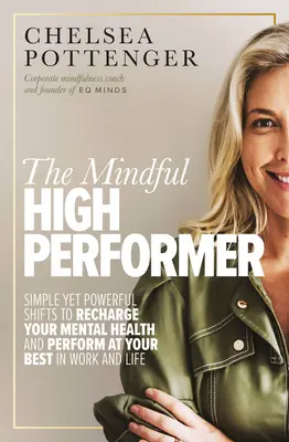 The Mindful High Performer: Schimbări simple, dar puternice, pentru a-ți reîncărca sănătatea mentală și a performa la cel mai bun nivel în muncă și în viață - The Mindful High Performer: Simple Yet Powerful Shifts to Recharge Your Mental Health and Perform at Your Best in Work and Life