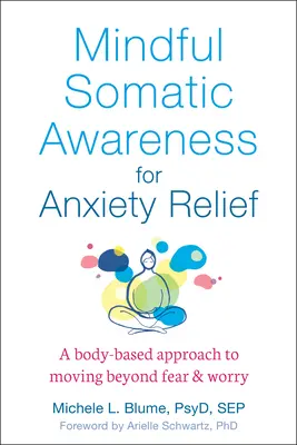 Mindful Somatic Awareness for Anxiety Relief (Conștientizarea somatică conștientă pentru ameliorarea anxietății): O abordare bazată pe corp pentru a trece dincolo de frică și îngrijorare - Mindful Somatic Awareness for Anxiety Relief: A Body-Based Approach to Moving Beyond Fear and Worry