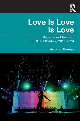 Love Is Love Is Love: Musicalurile de pe Broadway și politica LGBTQ, 2010-2020 - Love Is Love Is Love: Broadway Musicals and LGBTQ Politics, 2010-2020