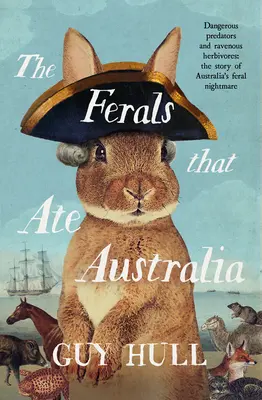 The Ferals That Ate Australia: De la autorul bestsellerului The Dogs That Made Australia - The Ferals That Ate Australia: From the Bestselling Author of the Dogs That Made Australia