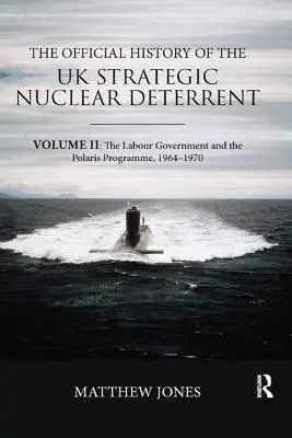 Istoria oficială a descurajării nucleare strategice a Regatului Unit: Volumul II: Guvernul laburist și programul Polaris, 1964-1970 - The Official History of the UK Strategic Nuclear Deterrent: Volume II: The Labour Government and the Polaris Programme, 1964-1970