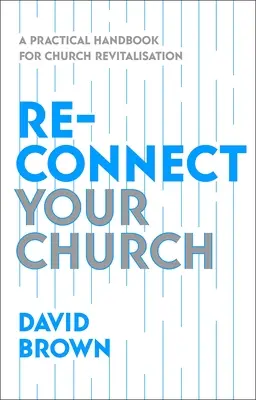Reconnect Your Church: A Practical Handbook for Church Revitalisation (Manual practic pentru revitalizarea bisericii) - Reconnect Your Church: A Practical Handbook for Church Revitalisation