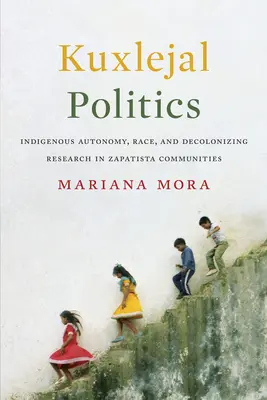 Politica Kuxlejal: Autonomia indigenă, rasa și cercetarea decolonizatoare în comunitățile zaporotiste - Kuxlejal Politics: Indigenous Autonomy, Race, and Decolonizing Research in Zapatista Communities