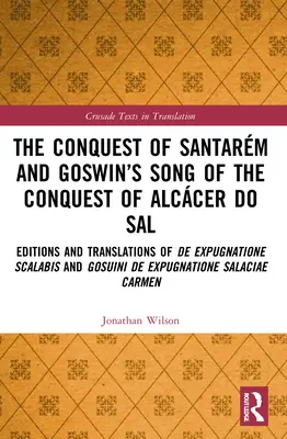 Cucerirea Santarmului și cântecul lui Goswin despre cucerirea Alccer do Sal: Ediții și traduceri din De expugnatione Scalabis și Gosuini de exp - The Conquest of Santarm and Goswin's Song of the Conquest of Alccer do Sal: Editions and Translations of De expugnatione Scalabis and Gosuini de exp