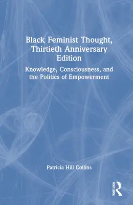 Gândirea feministă neagră, ediția aniversară de 30 de ani: Cunoaștere, conștiință și politica emancipării (Knowledge, Consciousness, and the Politics of Empowerment) - Black Feminist Thought, 30th Anniversary Edition: Knowledge, Consciousness, and the Politics of Empowerment