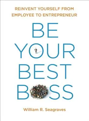 Fii cel mai bun șef al tău: Reinventează-te de la angajat la antreprenor - Be Your Best Boss: Reinvent Yourself from Employee to Entrepreneur