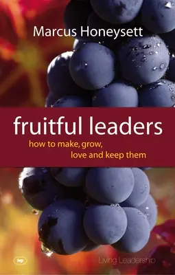 Lideri fructuoși: Cum să îi faci, să îi crești, să îi iubești și să îi păstrezi - Fruitful Leaders: How to Make, Grow, Love and Keep Them