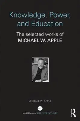 Cunoaștere, putere și educație: Lucrările selectate de Michael W. Apple - Knowledge, Power, and Education: The Selected Works of Michael W. Apple