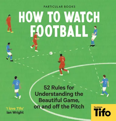 Cum să te uiți la fotbal: 52 de reguli pentru a înțelege frumosul joc, pe și în afara terenului - How to Watch Football: 52 Rules for Understanding the Beautiful Game, on and Off the Pitch