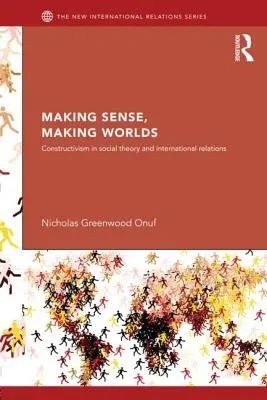 Making Sense, Making Worlds: Constructivismul în teoria socială și relațiile internaționale - Making Sense, Making Worlds: Constructivism in Social Theory and International Relations