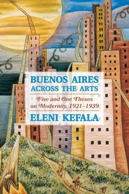 Buenos Aires prin arte: Cinci și una teze despre modernitate, 1921-1939 - Buenos Aires Across the Arts: Five and One Theses on Modernity, 1921-1939