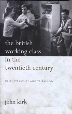 Clasa muncitoare britanică în secolul XX: Pb: Film, literatură și televiziune - British Working Class in 20th Century: Pb: Film, Literature and Television
