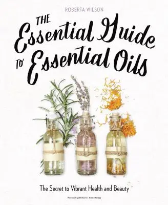 The Essential Guide to Essential Oils: Secretul unei sănătăți și frumuseți vibrante - The Essential Guide to Essential Oils: The Secret to Vibrant Health and Beauty