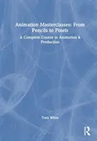 Masterclass-uri de animație: De la creioane la pixeli: Un curs complet în animație și producție - Animation Masterclasses: From Pencils to Pixels: A Complete Course in Animation & Production