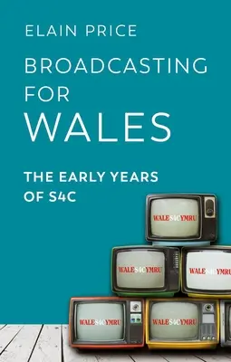 Broadcasting for Wales: Primii ani ai S4c - Broadcasting for Wales: The Early Years of S4c
