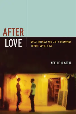 După dragoste: Queer Intimacy and Erotic Economies in Post-Soviet Cuba - After Love: Queer Intimacy and Erotic Economies in Post-Soviet Cuba