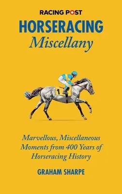Horseracing Miscellany: Momente minunate și diverse din 400 de ani de istorie a curselor de cai (Marvellous, Miscellaneous Moments from 400 Years of Horseracing History) - Horseracing Miscellany: Marvellous, Miscellaneous Moments from 400 Years of Horseracing History