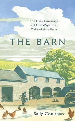 The Barn: Viețile, peisajul și căile pierdute ale unei vechi ferme din Yorkshire - The Barn: The Lives, Landscape and Lost Ways of an Old Yorkshire Farm