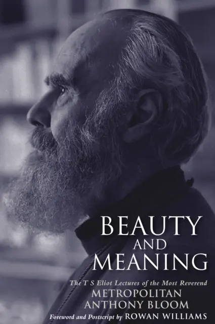 Frumusețe și sens - Prelegerile T. S. Eliot ale Preasfințitului Anthony Bloom - Beauty and Meaning - The T. S. Eliot Lectures of the Most Reverend Anthony Bloom