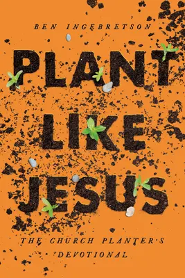 Plantați ca Isus: The Church Planter's Devotional: The - Plant Like Jesus: The Church Planter's Devotional: The