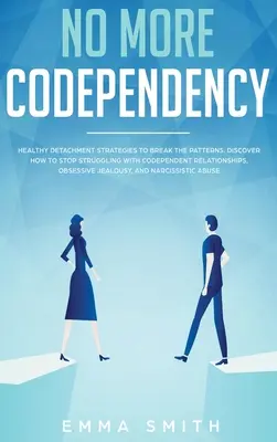 Gata cu codependența: Strategii sănătoase de detașare pentru a rupe tiparul. Cum să nu te mai lupți cu relațiile codependente, obsesive J - No More Codependency: Healthy Detachment Strategies to Break the Pattern. How to Stop Struggling with Codependent Relationships, Obsessive J