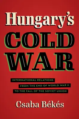 Războiul rece din Ungaria: Relații internaționale de la sfârșitul celui de-al Doilea Război Mondial până la căderea Uniunii Sovietice - Hungary's Cold War: International Relations from the End of World War II to the Fall of the Soviet Union
