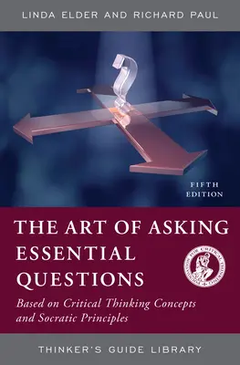 Arta de a pune întrebări esențiale: Bazată pe conceptele gândirii critice și pe principiile socratice - The Art of Asking Essential Questions: Based on Critical Thinking Concepts and Socratic Principles