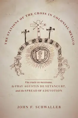 Drumul Crucii în Mexicul colonial: Via Crucis En Mexicano by Fray Agustin de Vetancurt and the Spread of a Devotion - The Stations of the Cross in Colonial Mexico: The Via Crucis En Mexicano by Fray Agustin de Vetancurt and the Spread of a Devotion