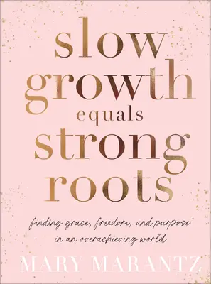 Slow Growth Equals Strong Roots: Găsirea harului, a libertății și a scopului într-o lume a performanțelor excesive - Slow Growth Equals Strong Roots: Finding Grace, Freedom, and Purpose in an Overachieving World