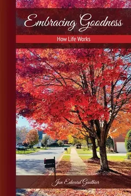 Îmbrățișarea bunătății: Cum funcționează viața: Cum funcționează viața - Embracing Goodness: How Life Works: How Life Works
