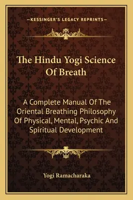 Știința respirației a yoghinilor hinduși: Un manual complet al filosofiei orientale a respirației pentru dezvoltarea fizică, mentală, psihică și spirituală - The Hindu Yogi Science of Breath: A Complete Manual of the Oriental Breathing Philosophy of Physical, Mental, Psychic and Spiritual Development
